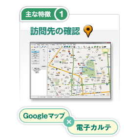 主な特徴1 訪問先の確認　Googleマップ×電子カルテ